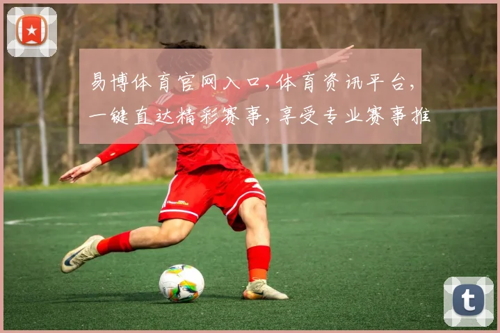 易博体育官网入口,体育资讯平台,一键直达精彩赛事,享受专业赛事推荐,体验更佳