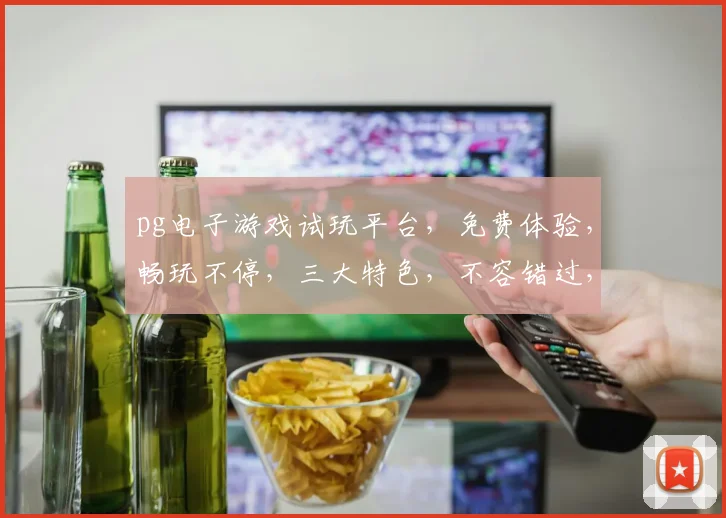 pg电子游戏试玩平台，免费体验，畅玩不停，三大特色，不容错过，尽在掌握
