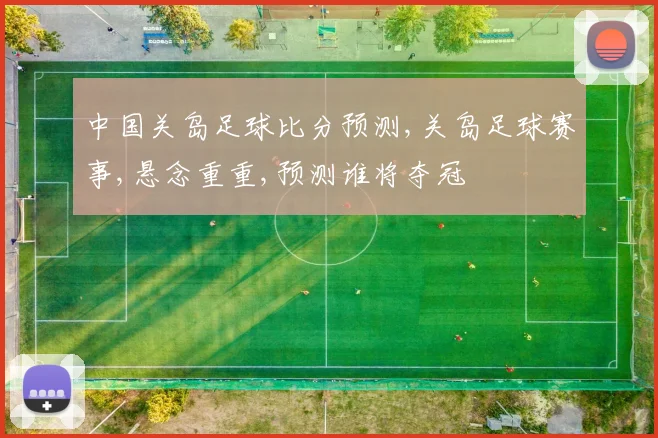 中国关岛足球比分预测,关岛足球赛事,悬念重重,预测谁将夺冠