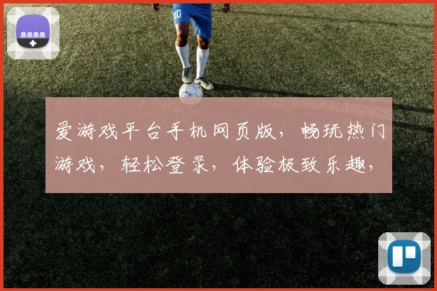 爱游戏平台手机网页版，畅玩热门游戏，轻松登录，体验极致乐趣，畅享游戏盛宴