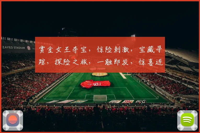 赏金女王夺宝，惊险刺激，宝藏寻踪，探险之旅，一触即发，惊喜连连，不容错过