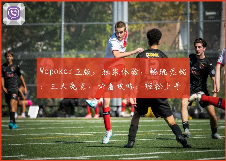 Wepoker正版，独家体验，畅玩无忧，三大亮点，必看攻略，轻松上手