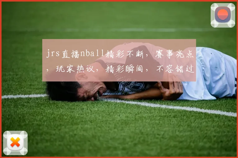 jrs直播nball精彩不断，赛事亮点，玩家热议，精彩瞬间，不容错过