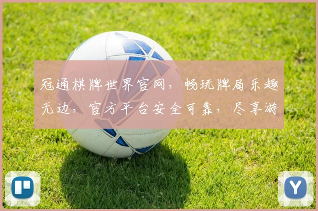 冠通棋牌世界官网，畅玩牌局乐趣无边，官方平台安全可靠，尽享游戏盛宴
