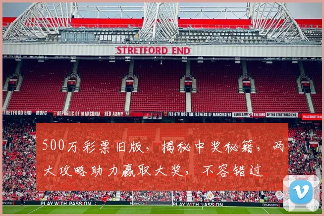 500万彩票旧版，揭秘中奖秘籍，两大攻略助力赢取大奖，不容错过