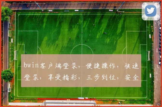bwin客户端登录，便捷操作，快速登录，享受精彩，三步到位，安全可靠