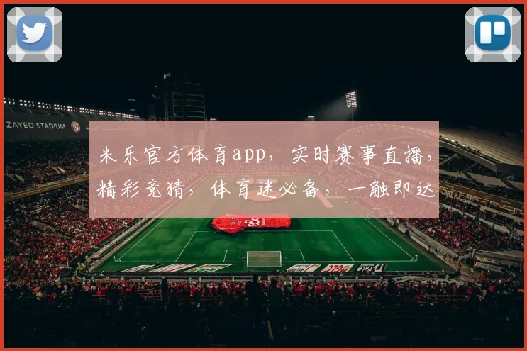 米乐官方体育app，实时赛事直播，精彩竞猜，体育迷必备，一触即达
