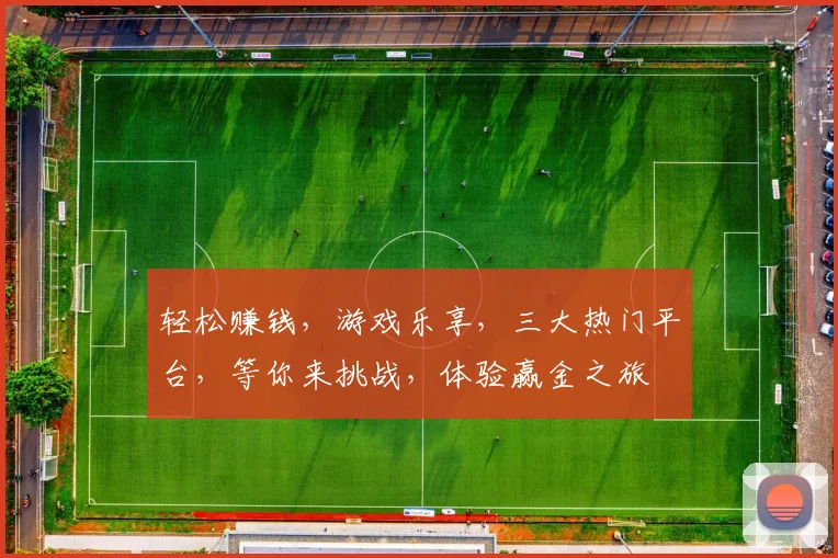 轻松赚钱，游戏乐享，三大热门平台，等你来挑战，体验赢金之旅
